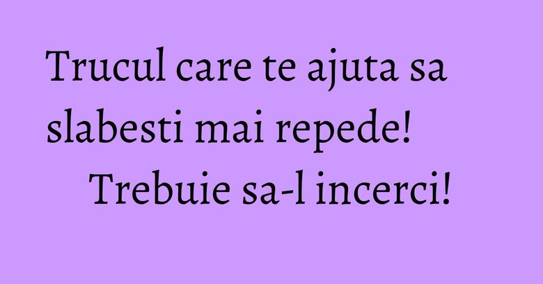 Trucul care te ajuta sa slabesti mai repede! Trebuie sa-l incerci! Trucul care te ajuta sa slabesti mai repede! Trebuie sa-l incerci!