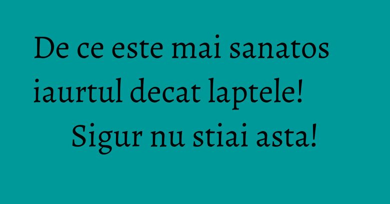 De ce este mai sanatos iaurtul decat laptele! Sigur nu stiai asta!