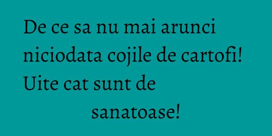 De ce sa nu mai arunci niciodata cojile de cartofi! Uite cat sunt de sanatoase!