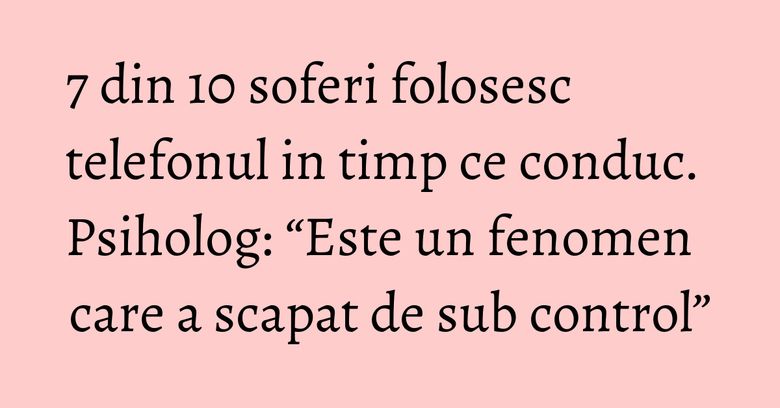 7 din 10 soferi folosesc telefonul in timp ce conduc. Psiholog: “Este un fenomen care a scapat de sub control” 7 din 10 soferi folosesc telefonul in timp ce conduc. Psiholog: “Este un fenomen care a scapat de sub control”