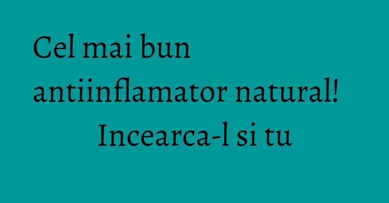 Cel mai bun antiinflamator natural! Incearca-l si tu Cel mai bun antiinflamator natural! Incearca-l si tu