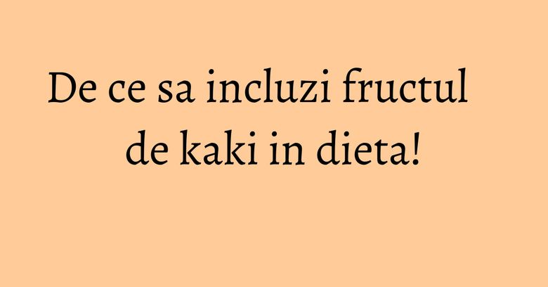 De ce sa incluzi fructul de kaki in dieta! De ce sa incluzi fructul de kaki in dieta!