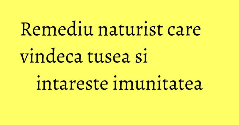 Remediu naturist care vindeca tusea si intareste imunitatea