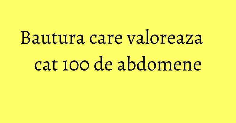 Bautura care valoreaza cat 100 de abdomene Bautura care valoreaza cat 100 de abdomene