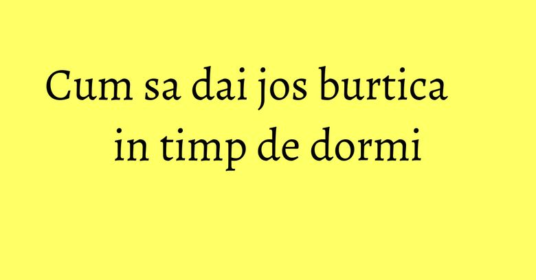 Cum sa dai jos burtica in timp de dormi Cum sa dai jos burtica in timp de dormi