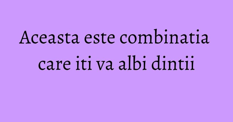 Aceasta este combinatia care iti va albi dintii