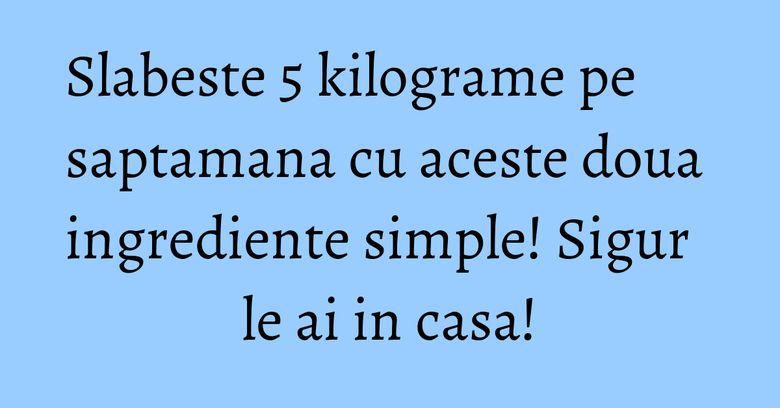 Slabeste 5 kilograme pe saptamana cu aceste doua ingrediente simple! Sigur le ai in casa! Slabeste 5 kilograme pe saptamana cu aceste doua ingrediente simple! Sigur le ai in casa!