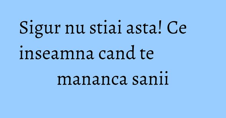 Sigur nu stiai asta! Ce inseamna cand te mananca sanii Sigur nu stiai asta! Ce inseamna cand te mananca sanii