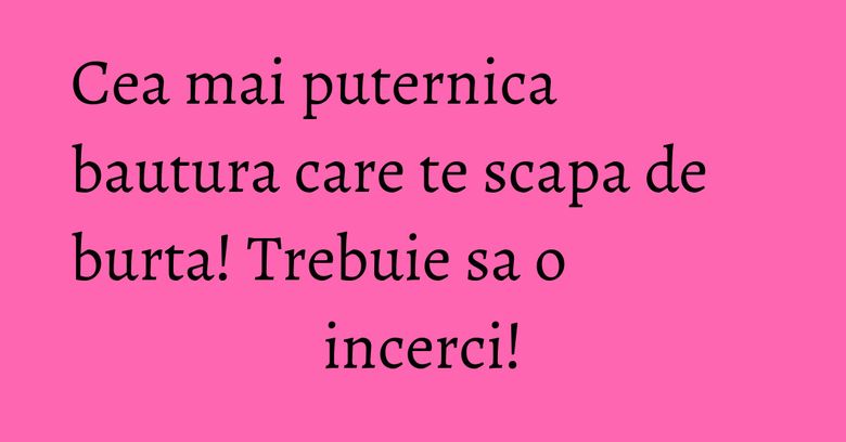 Cea mai puternica bautura care te scapa de burta! Trebuie sa o incerci!