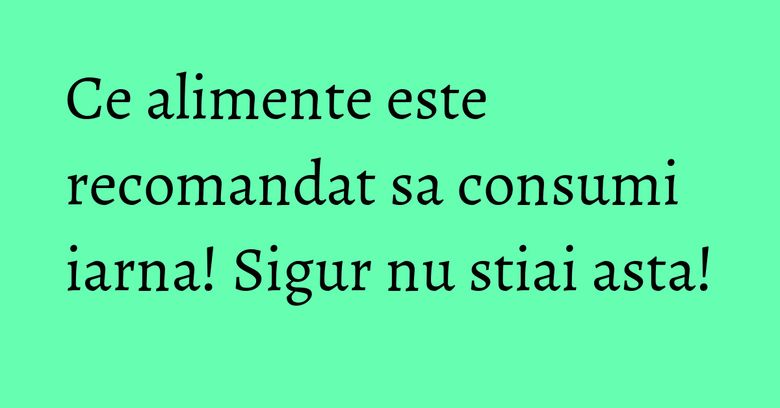 Ce alimente este recomandat sa consumi iarna! Sigur nu stiai asta! Ce alimente este recomandat sa consumi iarna! Sigur nu stiai asta!