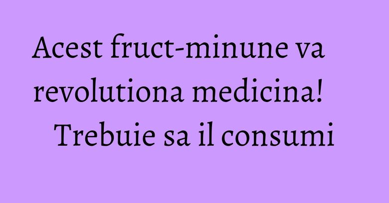 Acest fruct-minune va revolutiona medicina! Trebuie sa il consumi