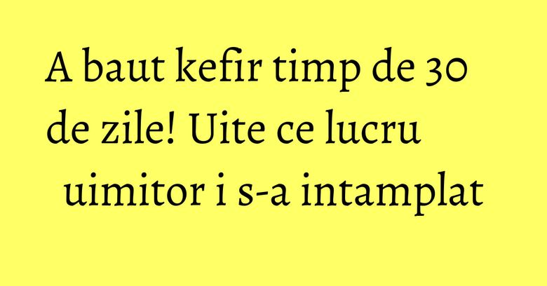 A baut kefir timp de 30 de zile! Uite ce lucru uimitor i s-a intamplat A baut kefir timp de 30 de zile! Uite ce lucru uimitor i s-a intamplat