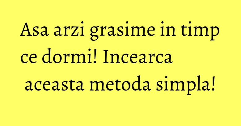 Asa arzi grasime in timp ce dormi! Incearca aceasta metoda simpla! Asa arzi grasime in timp ce dormi! Incearca aceasta metoda simpla!