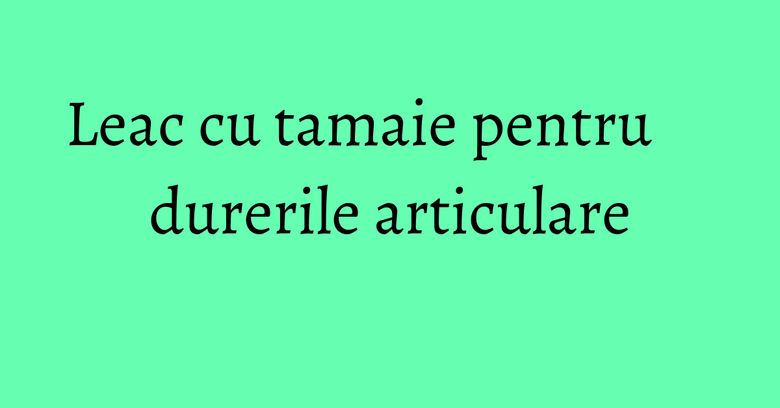 Leac cu tamaie pentru durerile articulare