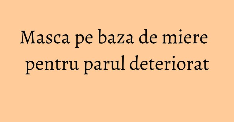 Masca pe baza de miere pentru parul deteriorat