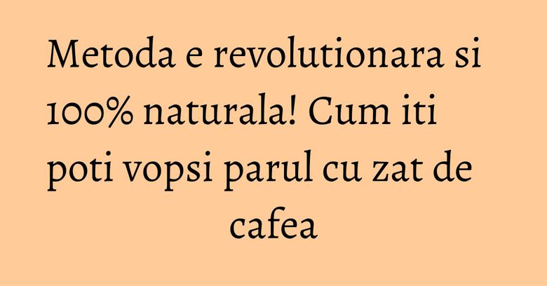 Metoda e revolutionara si 100% naturala! Cum iti poti vopsi parul cu zat de cafea
