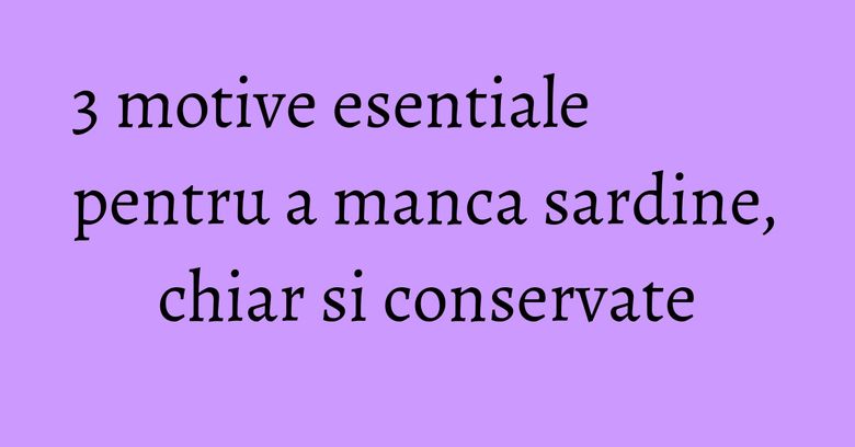 3 motive esentiale pentru a manca sardine, chiar si conservate 3 motive esentiale pentru a manca sardine, chiar si conservate