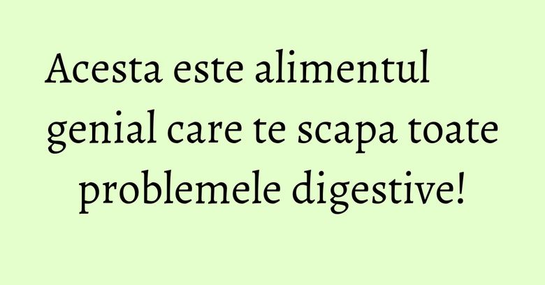 Acesta este alimentul genial care te scapa toate problemele digestive! Acesta este alimentul genial care te scapa toate problemele digestive!