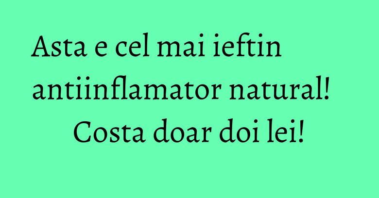 Asta e cel mai ieftin antiinflamator natural! Costa doar doi lei!