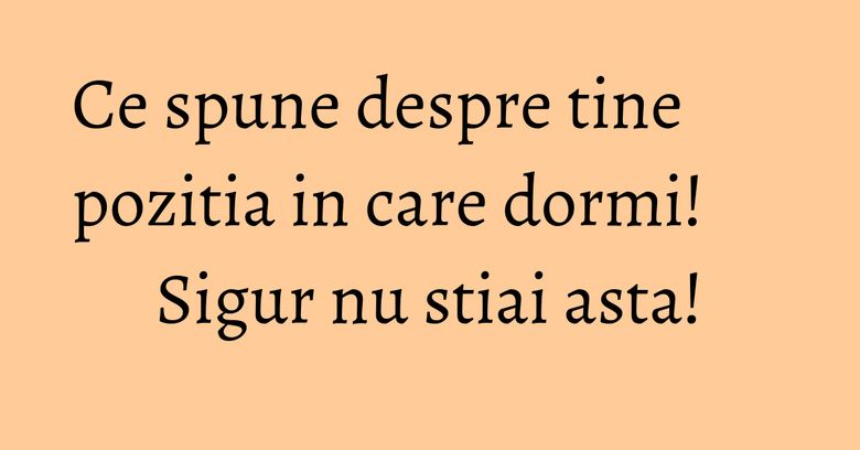 Ce spune despre tine pozitia in care dormi! Sigur nu stiai asta!