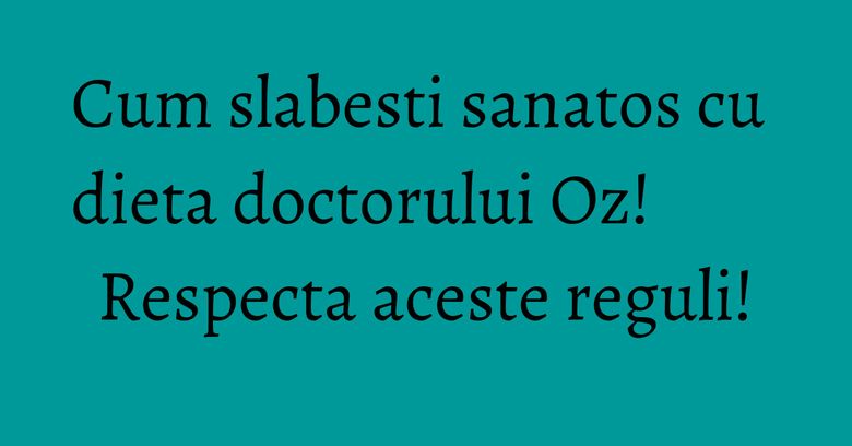 Cum slabesti sanatos cu dieta doctorului Oz! Respecta aceste reguli! Cum slabesti sanatos cu dieta doctorului Oz! Respecta aceste reguli!