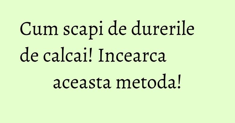 Cum scapi de durerile de calcai! Incearca aceasta metoda! Cum scapi de durerile de calcai! Incearca aceasta metoda!