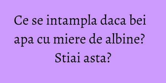 Ce se intampla daca bei apa cu miere de albine? Stiai asta?