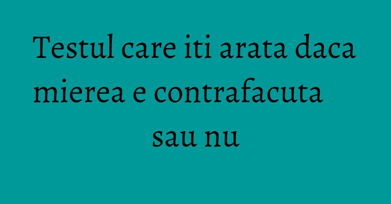 Testul care iti arata daca mierea e contrafacuta sau nu