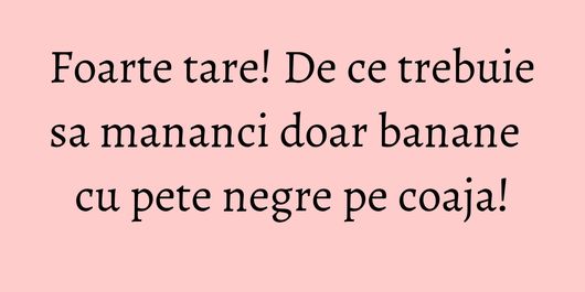 Foarte tare! De ce trebuie sa mananci doar banane cu pete negre pe coaja!
