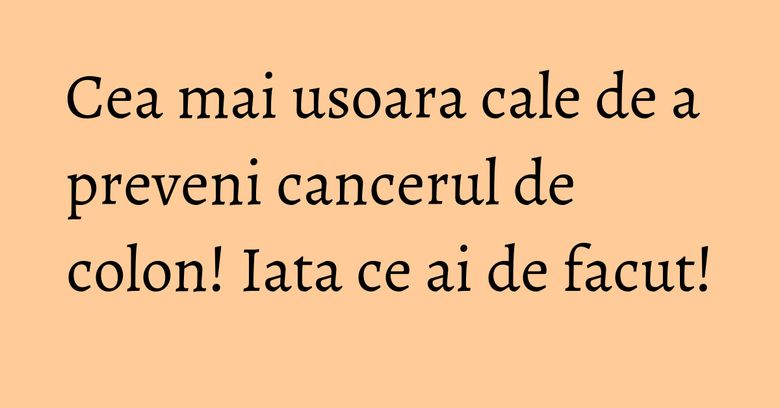 Cea mai usoara cale de a preveni cancerul de colon! Iata ce ai de facut! Cea mai usoara cale de a preveni cancerul de colon! Iata ce ai de facut!