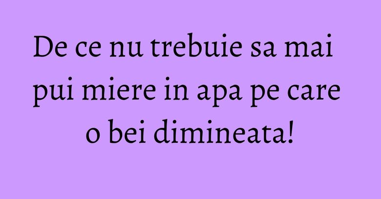 De ce nu trebuie sa mai pui miere in apa pe care o bei dimineata! De ce nu trebuie sa mai pui miere in apa pe care o bei dimineata!