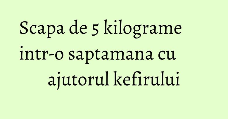 Scapa de 5 kilograme intr-o saptamana cu ajutorul kefirului Scapa de 5 kilograme intr-o saptamana cu ajutorul kefirului