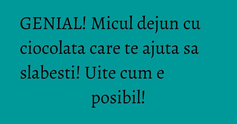 GENIAL! Micul dejun cu ciocolata care te ajuta sa slabesti! Uite cum e posibil!