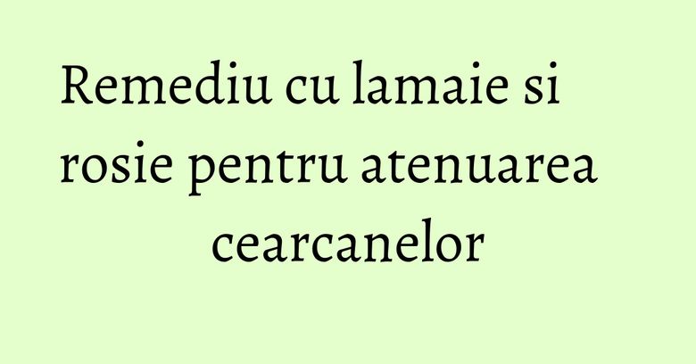 Remediu cu lamaie si rosie pentru atenuarea cearcanelor