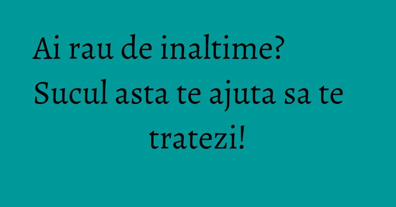 Ai rau de inaltime? Sucul asta te ajuta sa te tratezi! Ai rau de inaltime? Sucul asta te ajuta sa te tratezi!