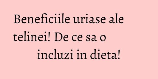 Beneficiile uriase ale telinei! De ce sa o incluzi in dieta!