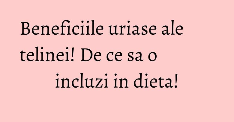 Beneficiile uriase ale telinei! De ce sa o incluzi in dieta! Beneficiile uriase ale telinei! De ce sa o incluzi in dieta!