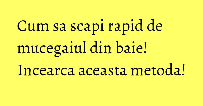 Cum sa scapi rapid de mucegaiul din baie! Incearca aceasta metoda! Cum sa scapi rapid de mucegaiul din baie! Incearca aceasta metoda!