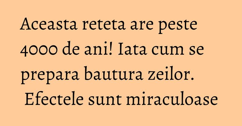 Aceasta reteta are peste 4000 de ani! Iata cum se prepara bautura zeilor. Efectele sunt miraculoase