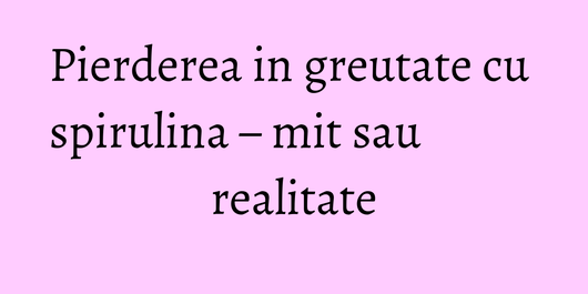 Pierderea in greutate cu spirulina – mit sau realitate