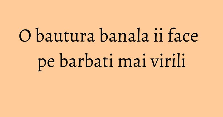 O bautura banala ii face pe barbati mai virili O bautura banala ii face pe barbati mai virili