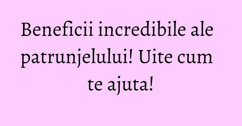 Beneficii incredibile ale patrunjelului! Uite cum te ajuta! Beneficii incredibile ale patrunjelului! Uite cum te ajuta!