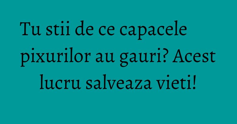 Tu stii de ce capacele pixurilor au gauri? Acest lucru salveaza vieti!
