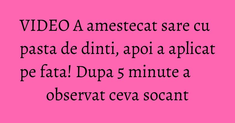 VIDEO A amestecat sare cu pasta de dinti, apoi a aplicat pe fata! Dupa 5 minute a observat ceva socant VIDEO A amestecat sare cu pasta de dinti, apoi a aplicat pe fata! Dupa 5 minute a observat ceva socant