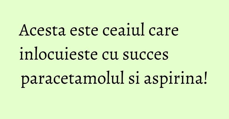Acesta este ceaiul care inlocuieste cu succes paracetamolul si aspirina! Acesta este ceaiul care inlocuieste cu succes paracetamolul si aspirina!