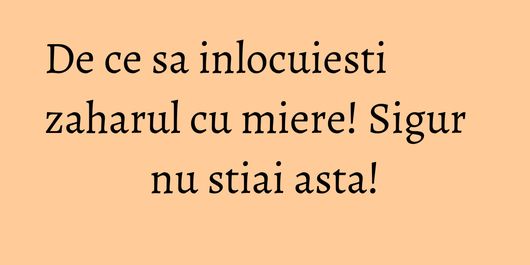 De ce sa inlocuiesti zaharul cu miere! Sigur nu stiai asta!