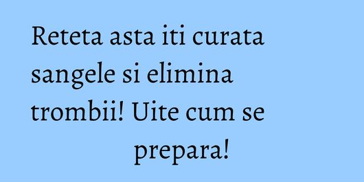 Reteta asta iti curata sangele si elimina trombii! Uite cum se prepara!
