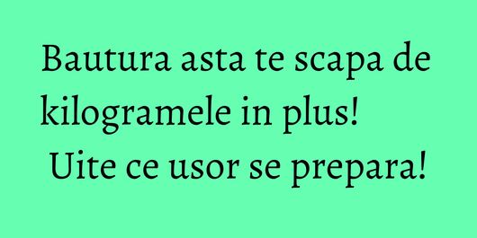 Bautura asta te scapa de kilogramele in plus! Uite ce usor se prepara!
