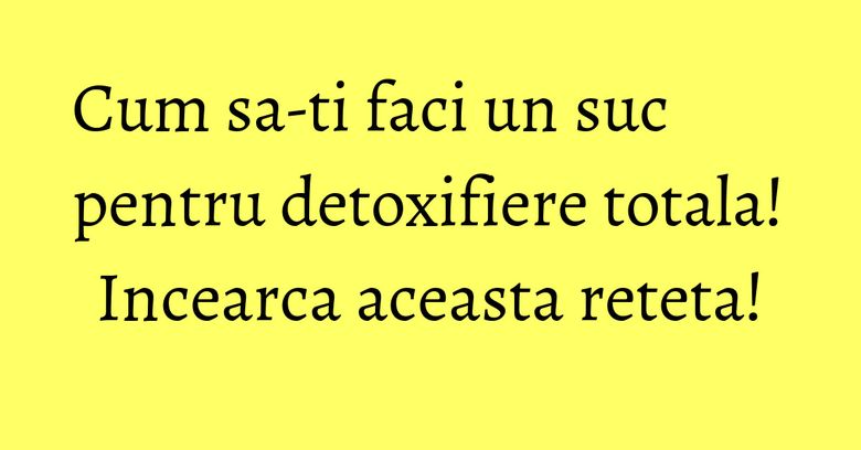 Cum sa-ti faci un suc pentru detoxifiere totala! Incearca aceasta reteta! Cum sa-ti faci un suc pentru detoxifiere totala! Incearca aceasta reteta!