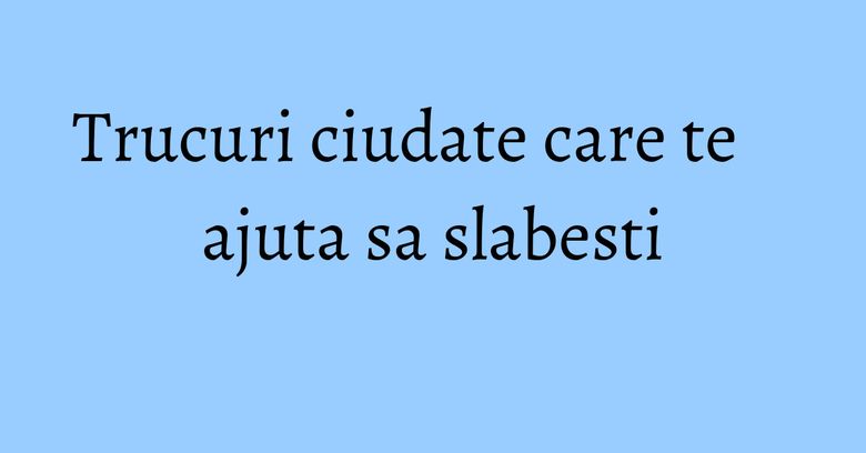 Trucuri ciudate care te ajuta sa slabesti Trucuri ciudate care te ajuta sa slabesti